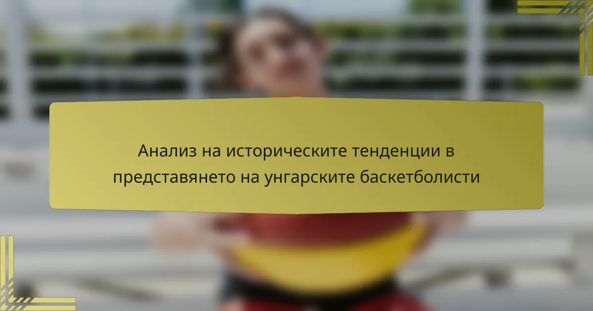 Анализ на историческите тенденции в представянето на унгарските баскетболисти