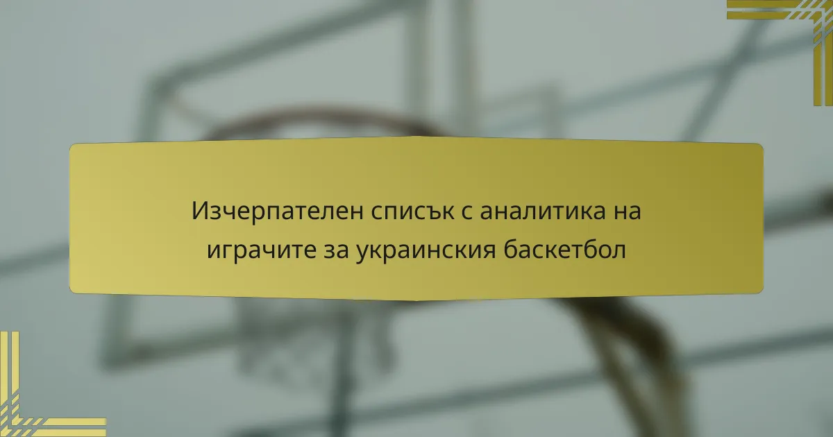 Изчерпателен списък с аналитика на играчите за украинския баскетбол