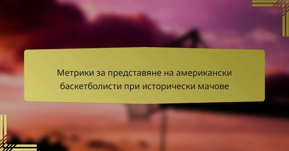 Метрики за представяне на американски баскетболисти при исторически мачове