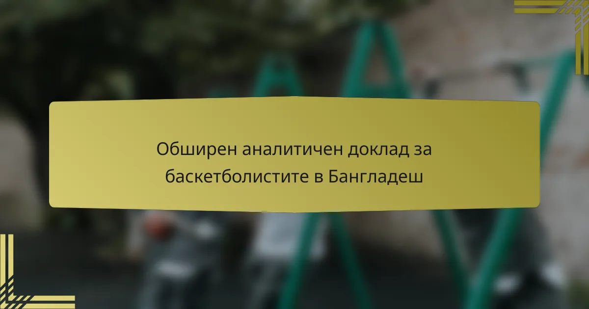 Обширен аналитичен доклад за баскетболистите в Бангладеш