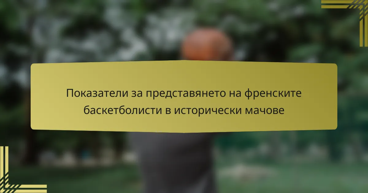 Показатели за представянето на френските баскетболисти в исторически мачове