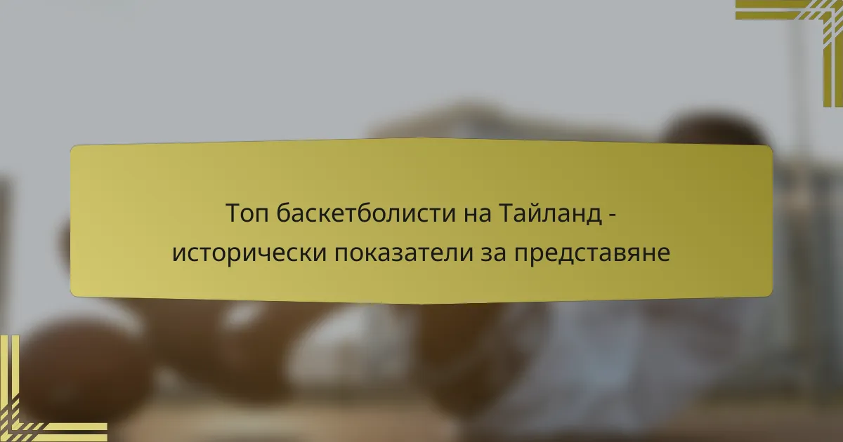 Топ баскетболисти на Тайланд – исторически показатели за представяне
