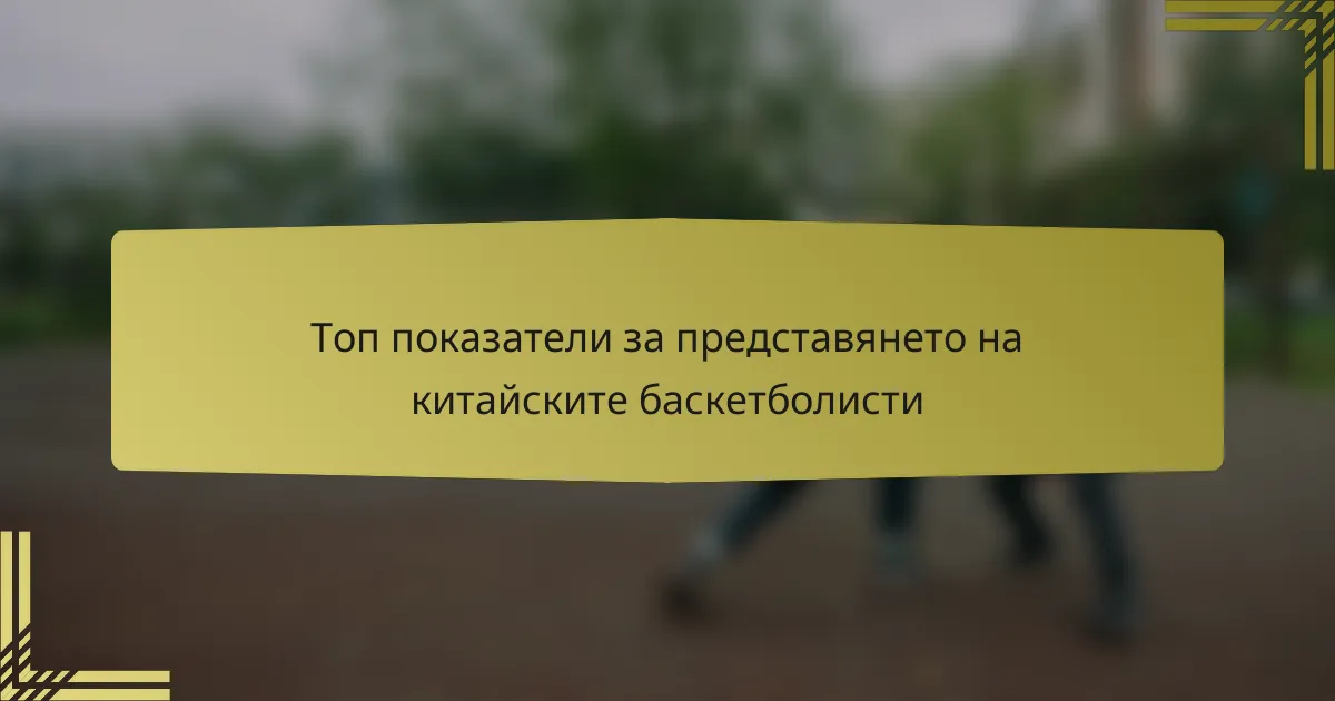 Топ показатели за представянето на китайските баскетболисти