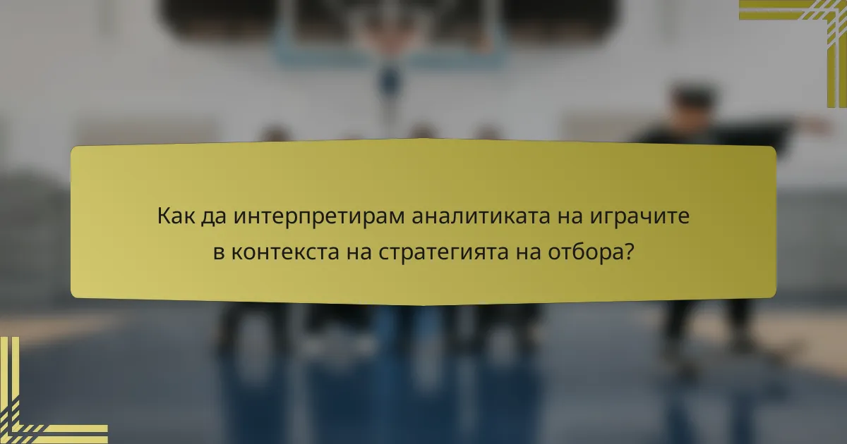 Как да интерпретирам аналитиката на играчите в контекста на стратегията на отбора?
