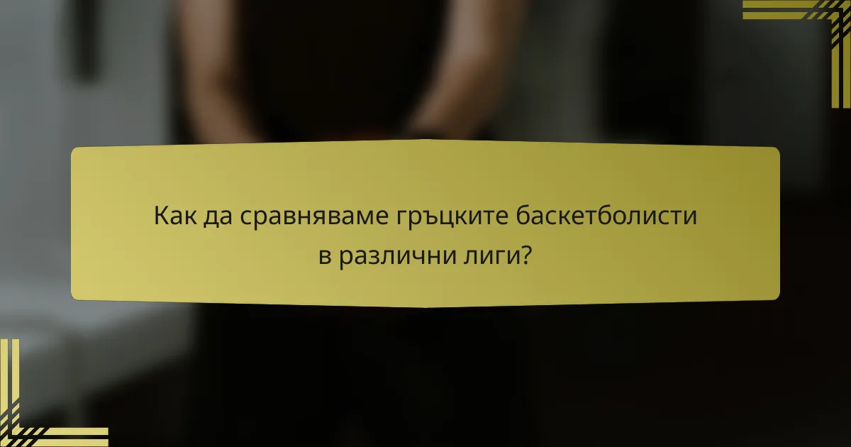 Как да сравняваме гръцките баскетболисти в различни лиги?