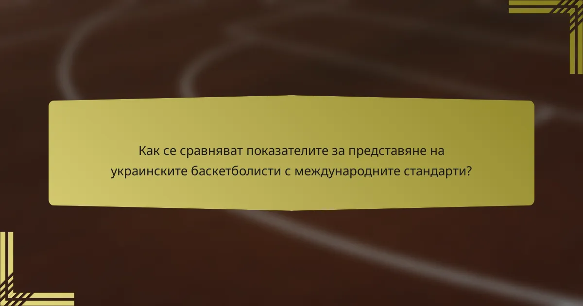 Как се сравняват показателите за представяне на украинските баскетболисти с международните стандарти?