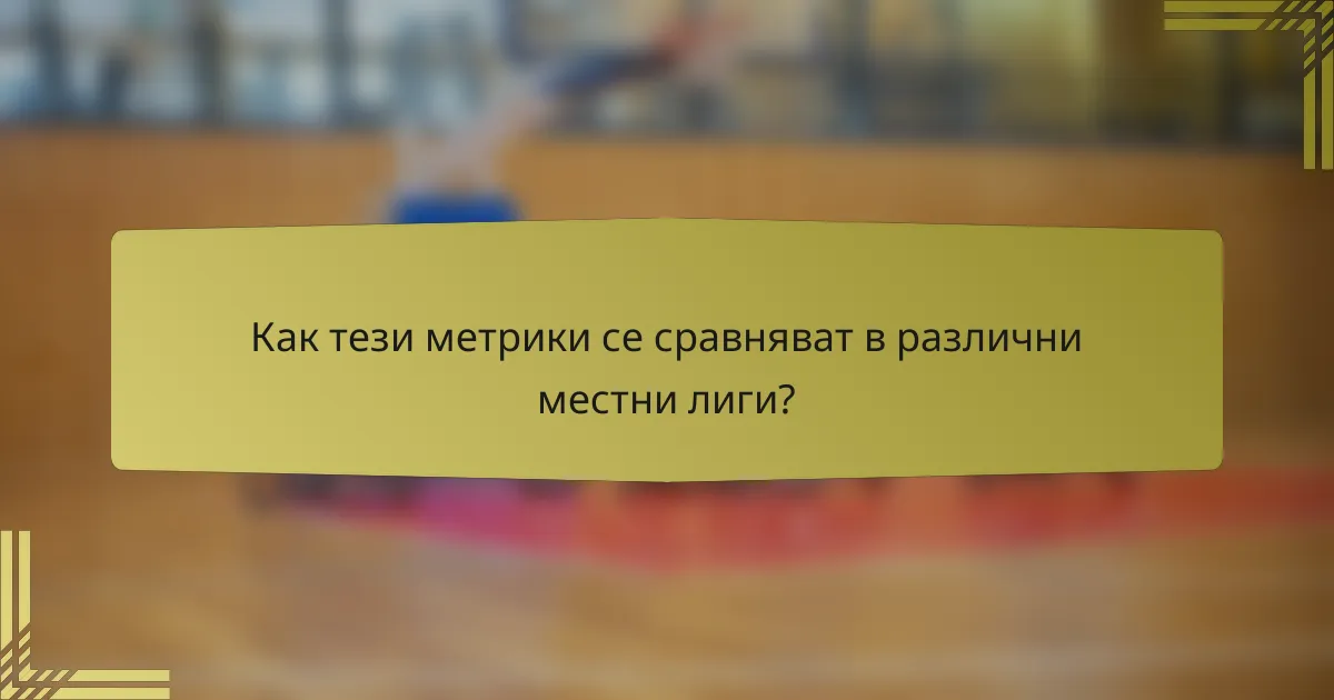Как тези метрики се сравняват в различни местни лиги?