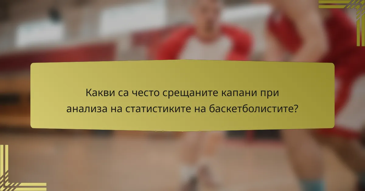 Какви са често срещаните капани при анализа на статистиките на баскетболистите?