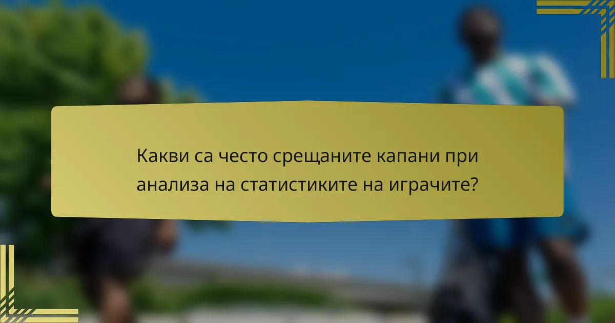 Какви са често срещаните капани при анализа на статистиките на играчите?