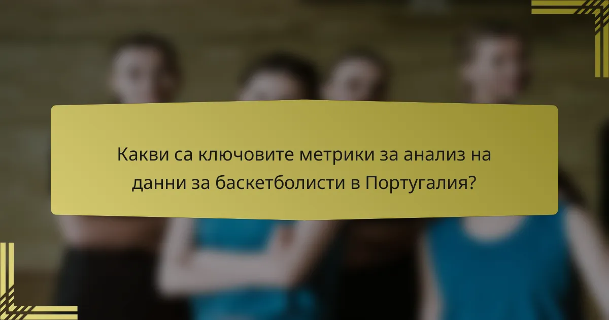 Какви са ключовите метрики за анализ на данни за баскетболисти в Португалия?