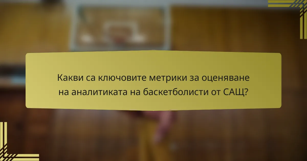 Какви са ключовите метрики за оценяване на аналитиката на баскетболисти от САЩ?