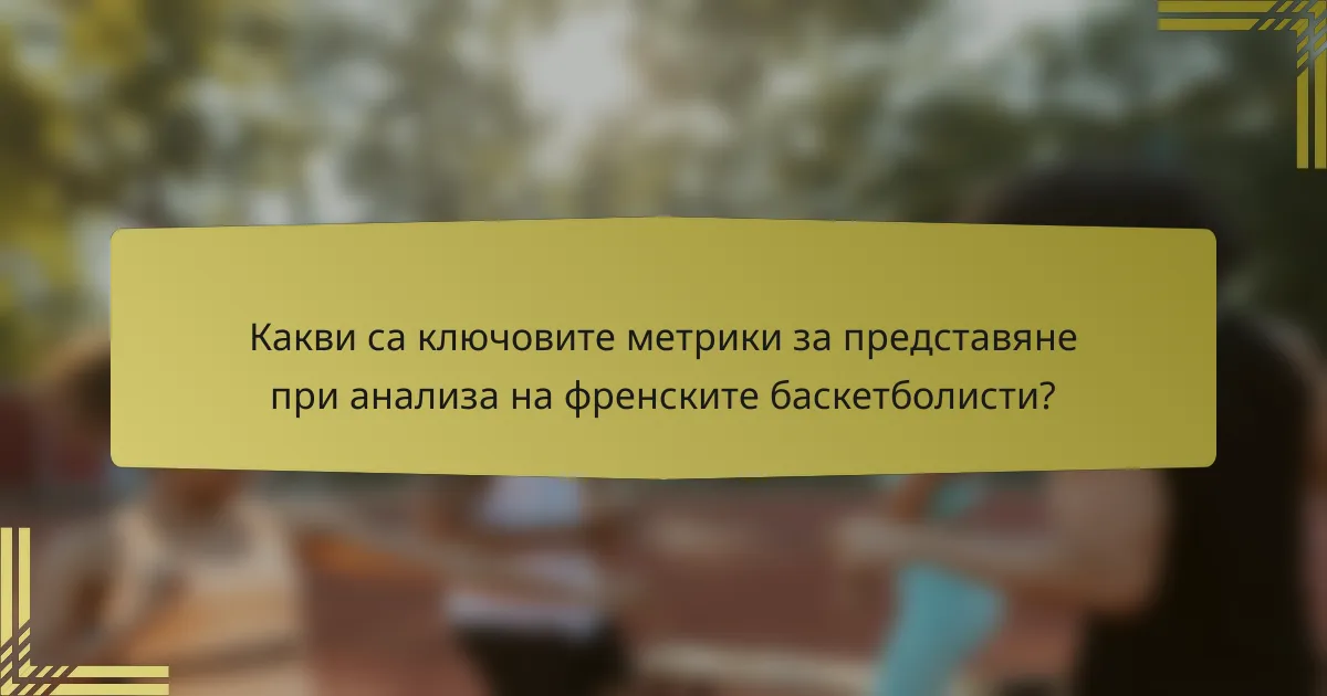 Какви са ключовите метрики за представяне при анализа на френските баскетболисти?