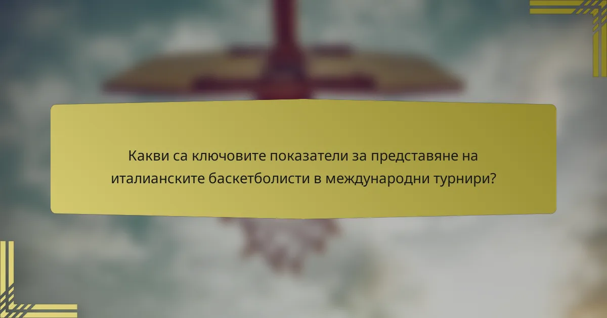 Какви са ключовите показатели за представяне на италианските баскетболисти в международни турнири?