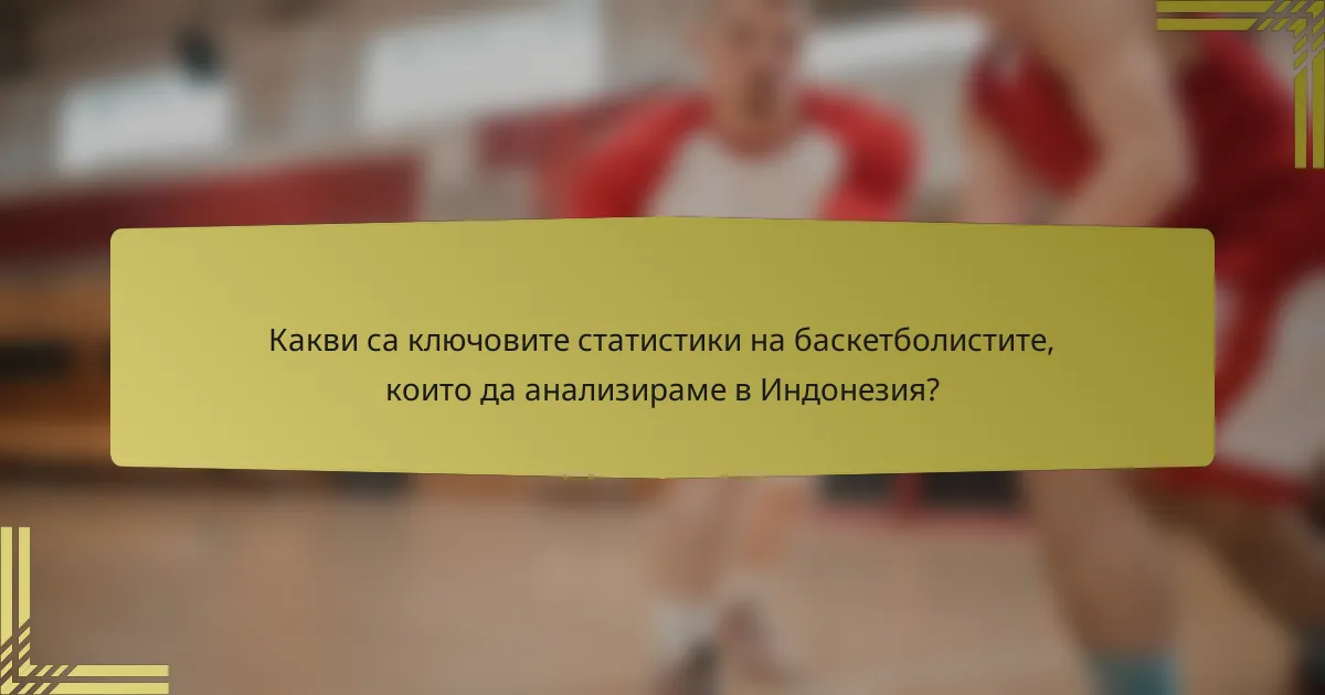 Какви са ключовите статистики на баскетболистите, които да анализираме в Индонезия?