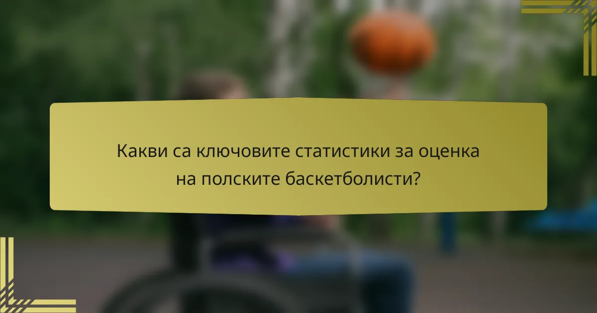 Какви са ключовите статистики за оценка на полските баскетболисти?