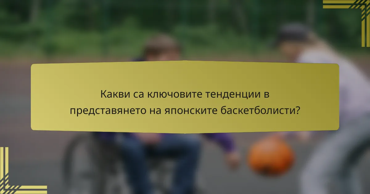 Какви са ключовите тенденции в представянето на японските баскетболисти?