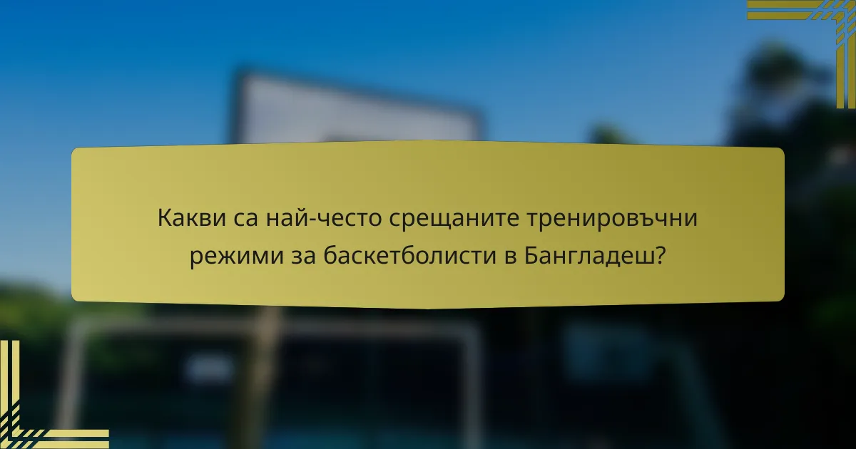 Какви са най-често срещаните тренировъчни режими за баскетболисти в Бангладеш?