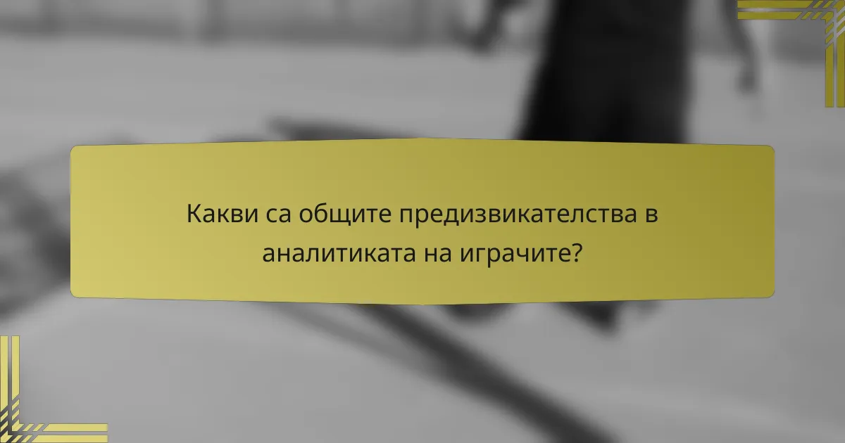 Какви са общите предизвикателства в аналитиката на играчите?