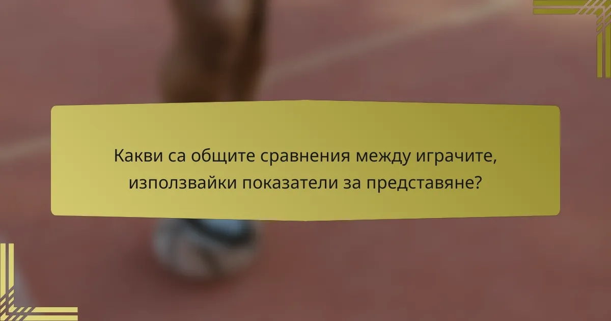 Какви са общите сравнения между играчите, използвайки показатели за представяне?