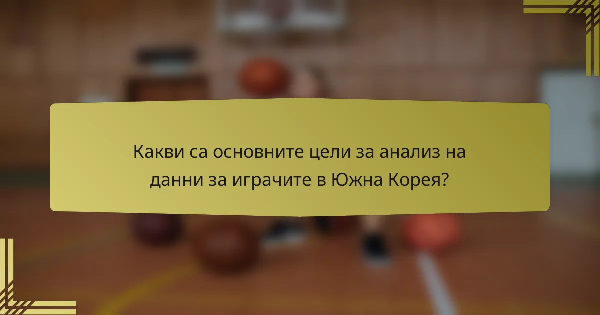 Какви са основните цели за анализ на данни за играчите в Южна Корея?