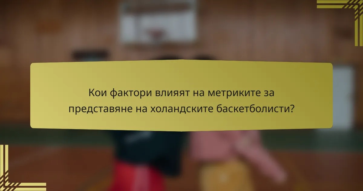 Кои фактори влияят на метриките за представяне на холандските баскетболисти?