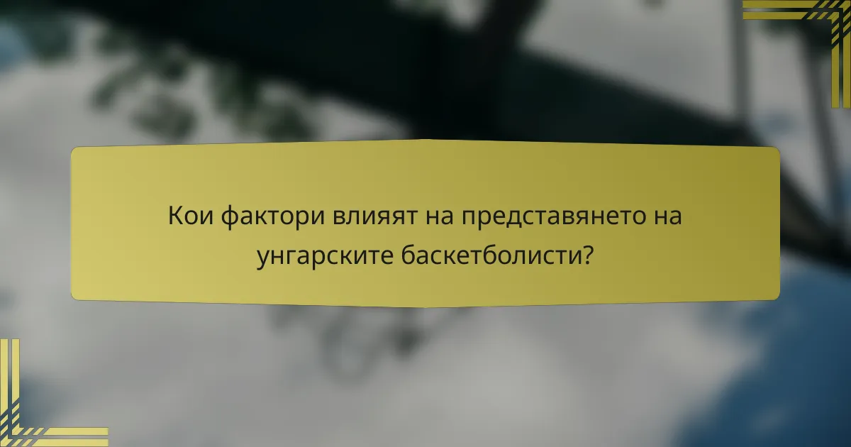 Кои фактори влияят на представянето на унгарските баскетболисти?