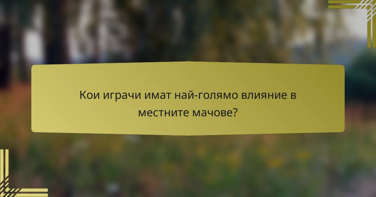 Кои играчи имат най-голямо влияние в местните мачове?