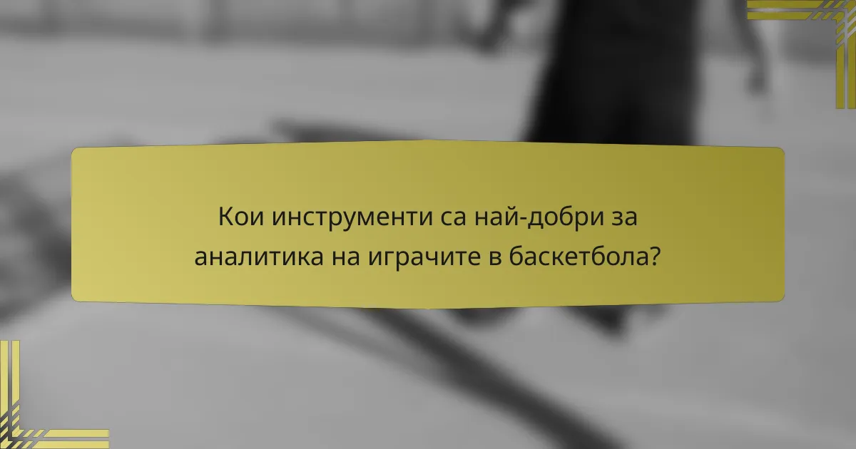Кои инструменти са най-добри за аналитика на играчите в баскетбола?