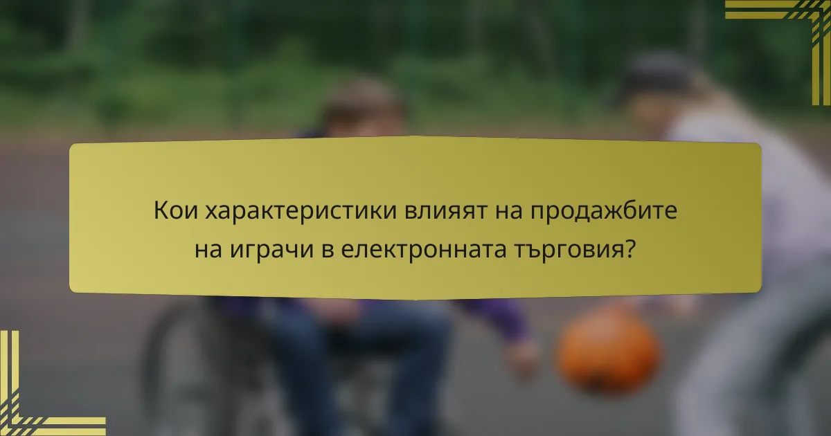 Кои характеристики влияят на продажбите на играчи в електронната търговия?