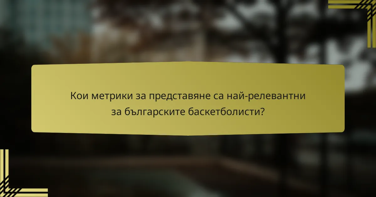Кои метрики за представяне са най-релевантни за българските баскетболисти?