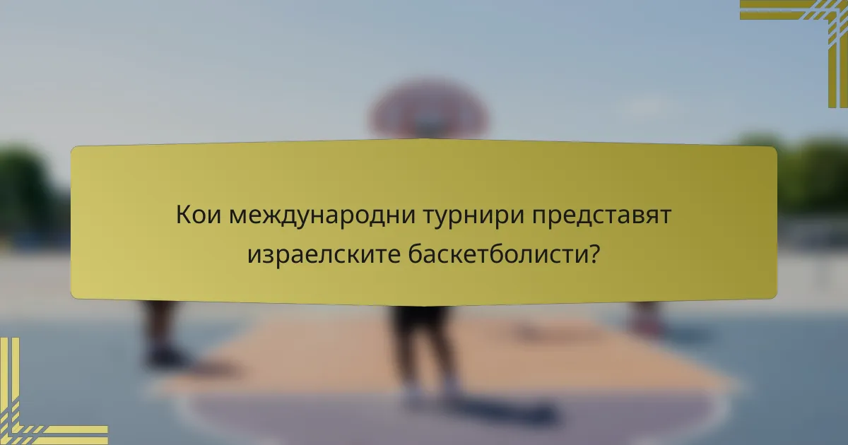 Кои международни турнири представят израелските баскетболисти?