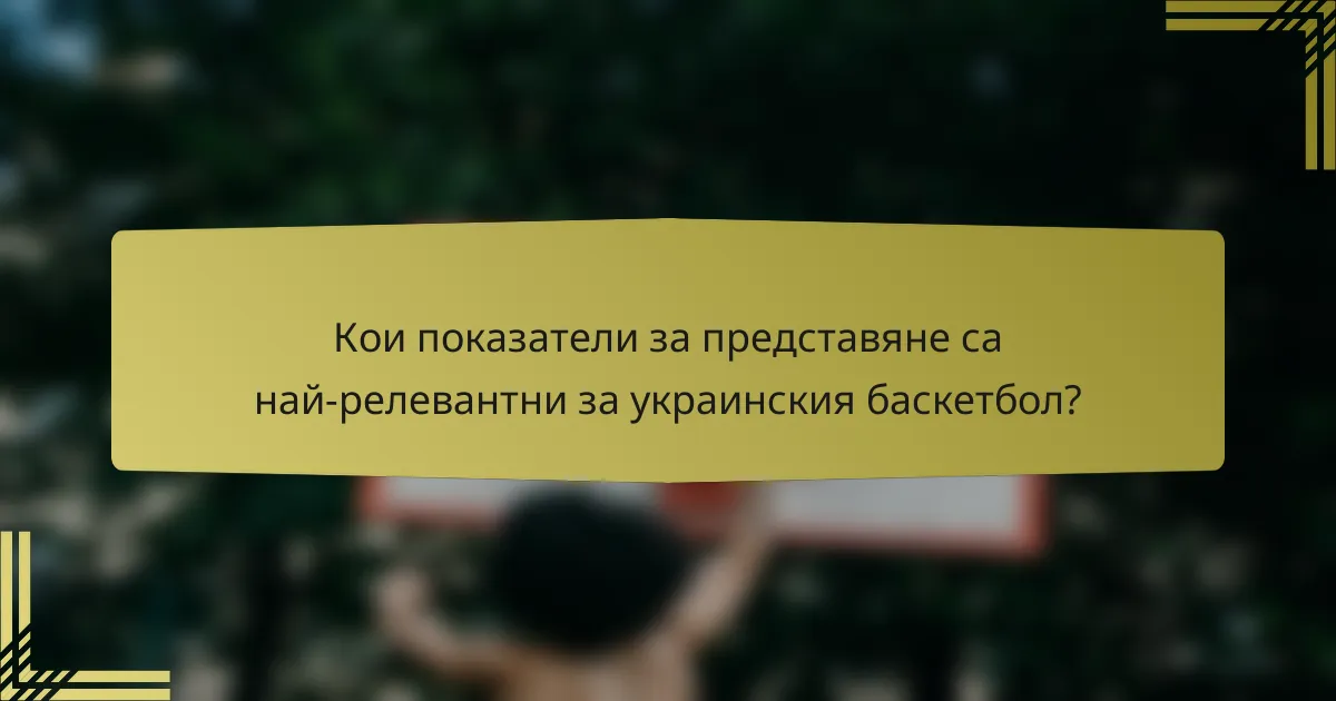 Кои показатели за представяне са най-релевантни за украинския баскетбол?