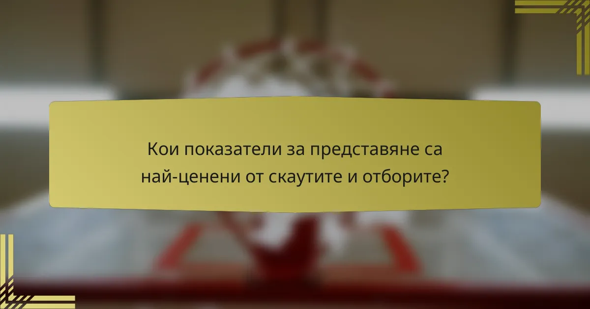 Кои показатели за представяне са най-ценени от скаутите и отборите?