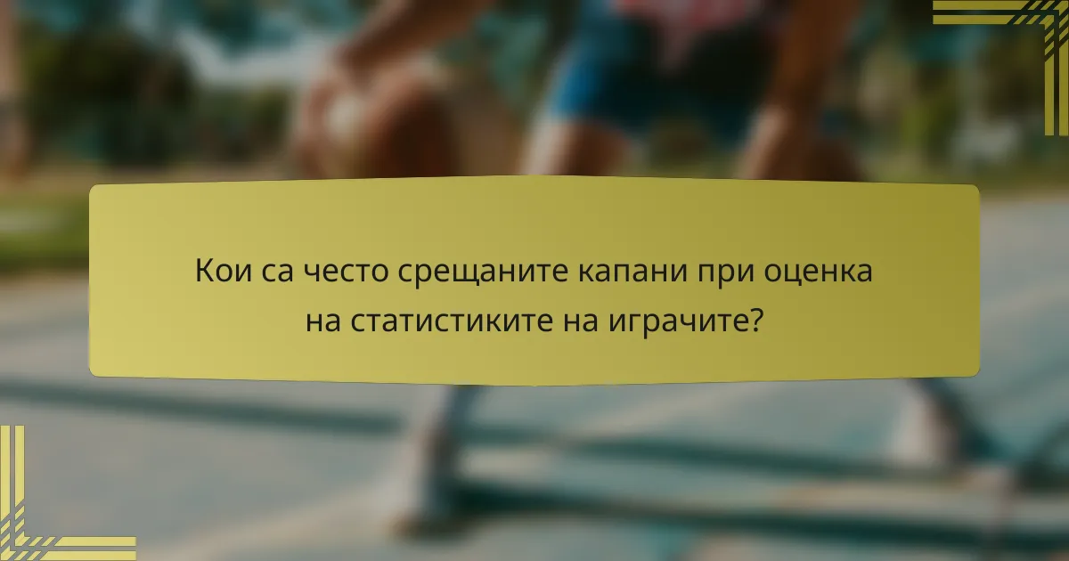 Кои са често срещаните капани при оценка на статистиките на играчите?