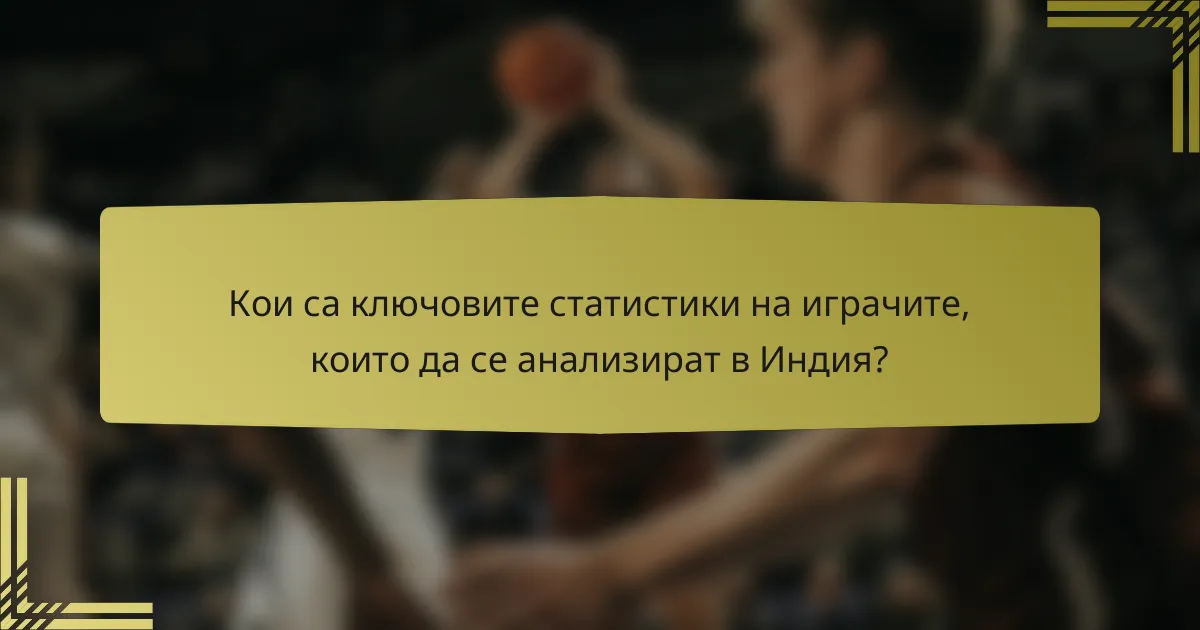 Кои са ключовите статистики на играчите, които да се анализират в Индия?