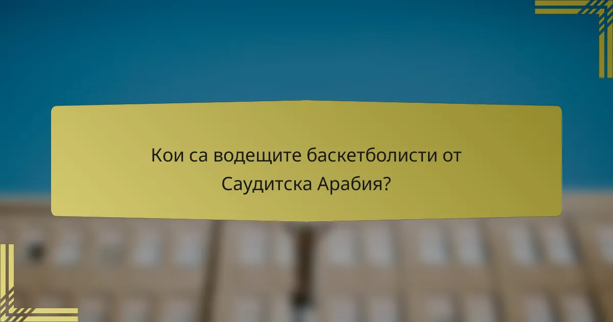 Кои са водещите баскетболисти от Саудитска Арабия?