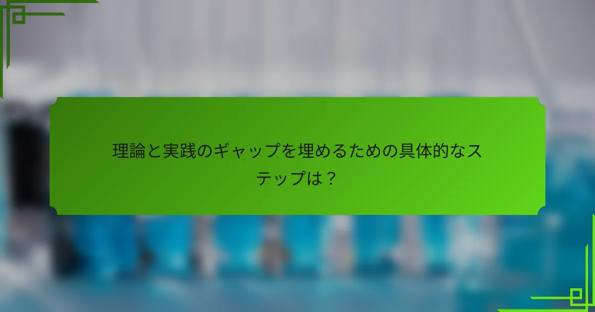 理論と実践のギャップを埋めるための具体的なステップは？